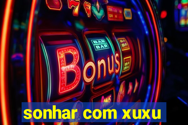 sonhar com xuxu